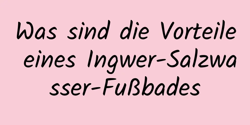 Was sind die Vorteile eines Ingwer-Salzwasser-Fußbades