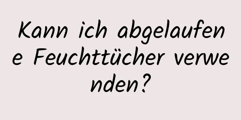Kann ich abgelaufene Feuchttücher verwenden?