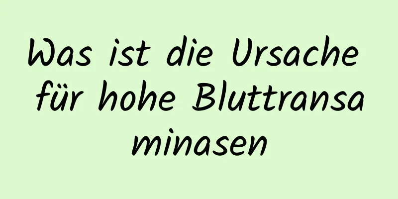 Was ist die Ursache für hohe Bluttransaminasen