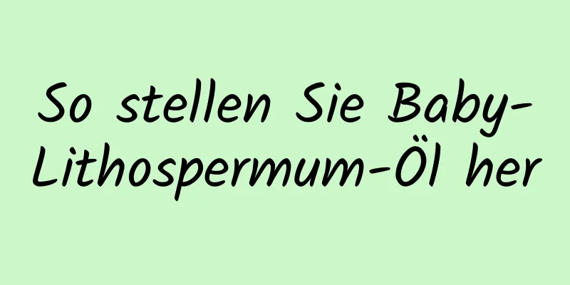So stellen Sie Baby-Lithospermum-Öl her