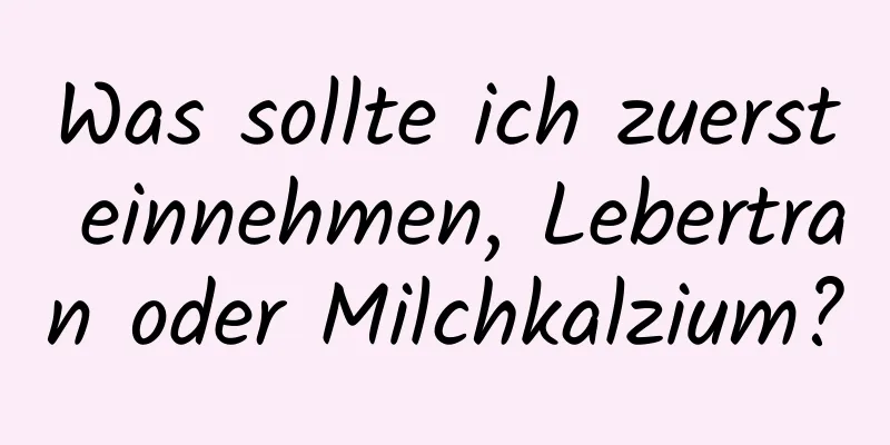 Was sollte ich zuerst einnehmen, Lebertran oder Milchkalzium?