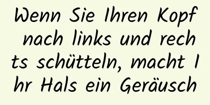 Wenn Sie Ihren Kopf nach links und rechts schütteln, macht Ihr Hals ein Geräusch