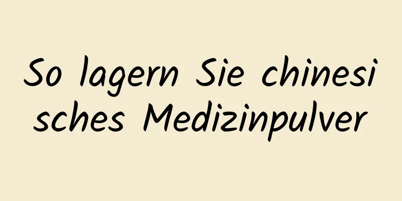 So lagern Sie chinesisches Medizinpulver