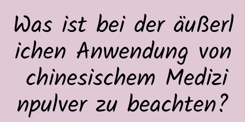 Was ist bei der äußerlichen Anwendung von chinesischem Medizinpulver zu beachten?