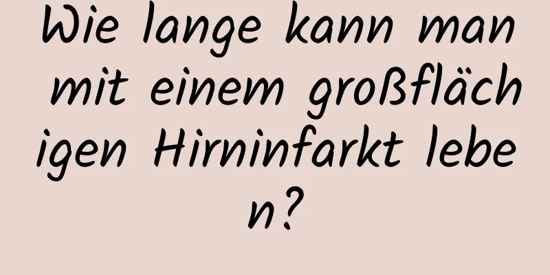 Wie lange kann man mit einem großflächigen Hirninfarkt leben?