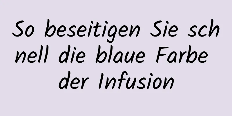 So beseitigen Sie schnell die blaue Farbe der Infusion