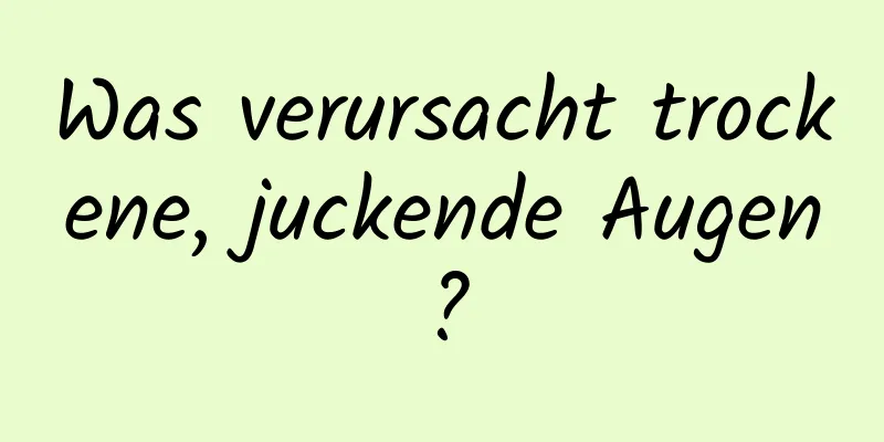 Was verursacht trockene, juckende Augen?