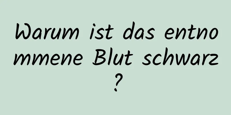 Warum ist das entnommene Blut schwarz?