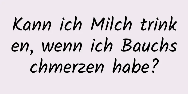 Kann ich Milch trinken, wenn ich Bauchschmerzen habe?