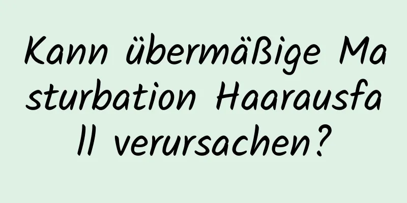 Kann übermäßige Masturbation Haarausfall verursachen?