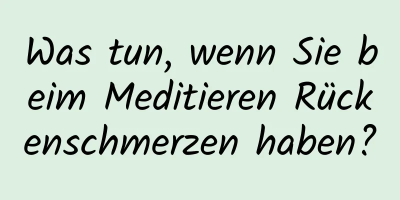Was tun, wenn Sie beim Meditieren Rückenschmerzen haben?