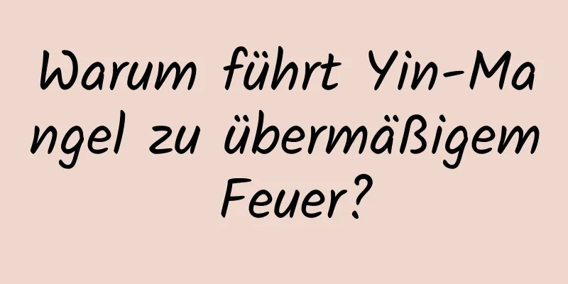 Warum führt Yin-Mangel zu übermäßigem Feuer?