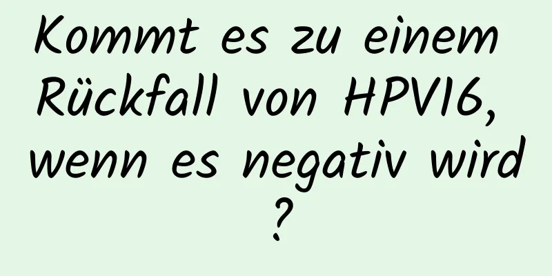 Kommt es zu einem Rückfall von HPV16, wenn es negativ wird?