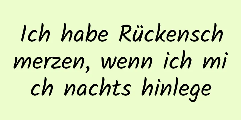 Ich habe Rückenschmerzen, wenn ich mich nachts hinlege