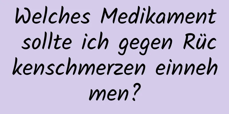 Welches Medikament sollte ich gegen Rückenschmerzen einnehmen?