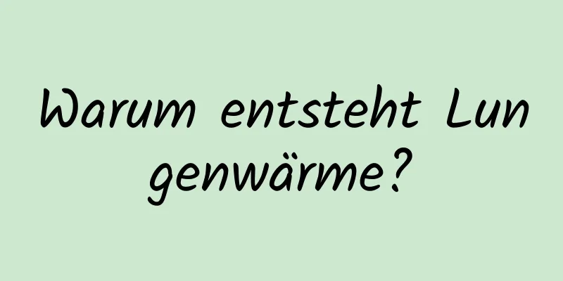 Warum entsteht Lungenwärme?