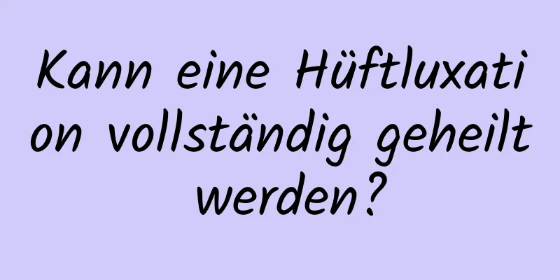 Kann eine Hüftluxation vollständig geheilt werden?