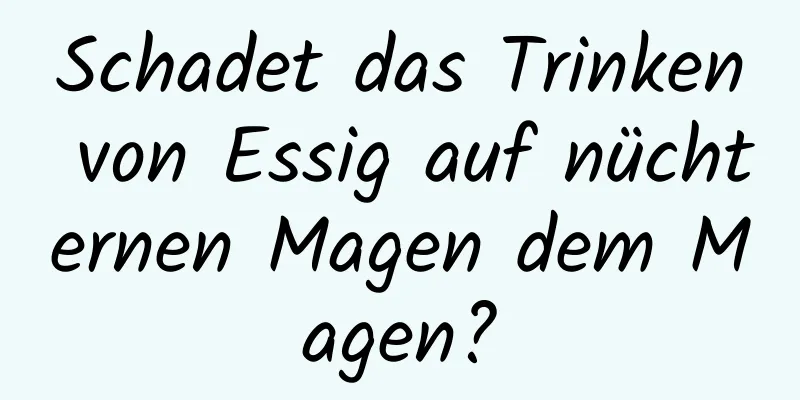 Schadet das Trinken von Essig auf nüchternen Magen dem Magen?