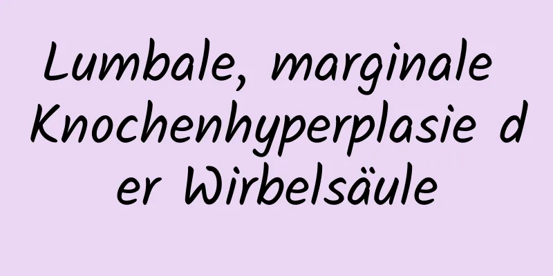 Lumbale, marginale Knochenhyperplasie der Wirbelsäule