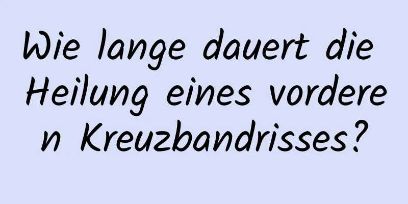 Wie lange dauert die Heilung eines vorderen Kreuzbandrisses?