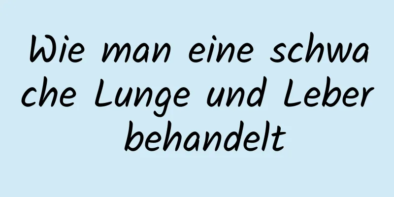 Wie man eine schwache Lunge und Leber behandelt