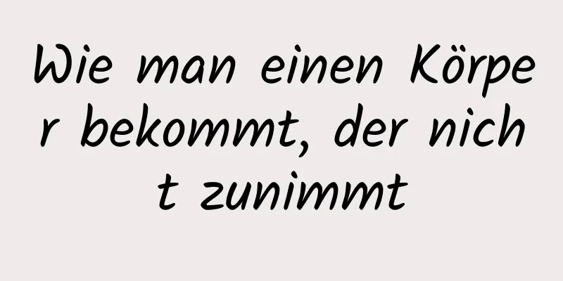 Wie man einen Körper bekommt, der nicht zunimmt