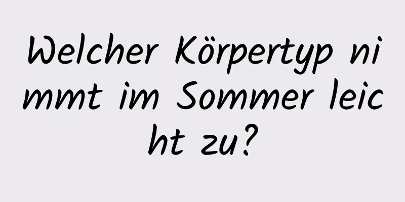 Welcher Körpertyp nimmt im Sommer leicht zu?