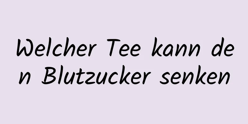 Welcher Tee kann den Blutzucker senken