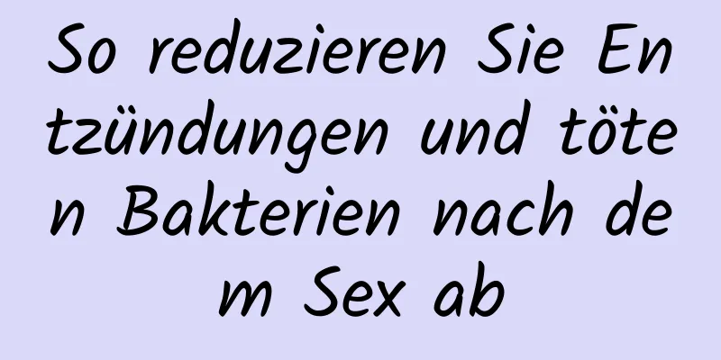 So reduzieren Sie Entzündungen und töten Bakterien nach dem Sex ab