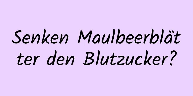 Senken Maulbeerblätter den Blutzucker?