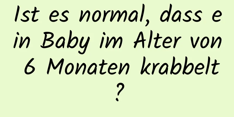 Ist es normal, dass ein Baby im Alter von 6 Monaten krabbelt?