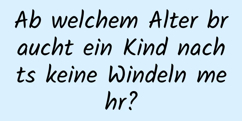 Ab welchem ​​Alter braucht ein Kind nachts keine Windeln mehr?