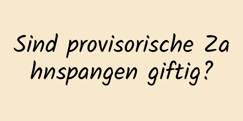 Sind provisorische Zahnspangen giftig?