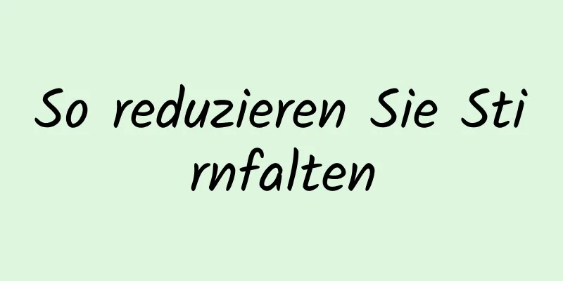 So reduzieren Sie Stirnfalten