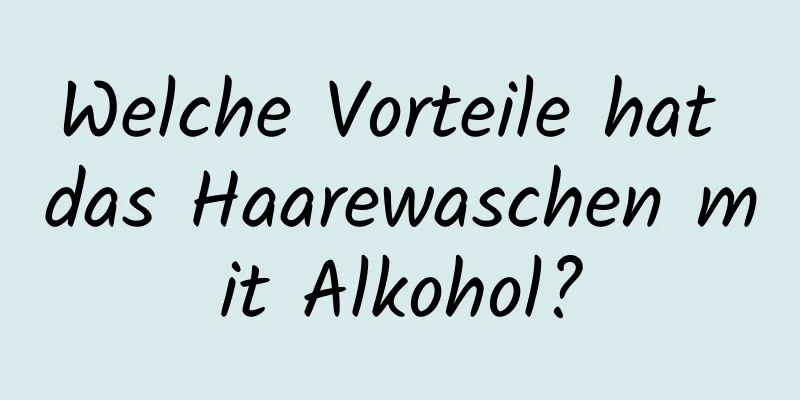 Welche Vorteile hat das Haarewaschen mit Alkohol?