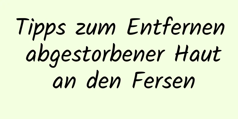 Tipps zum Entfernen abgestorbener Haut an den Fersen