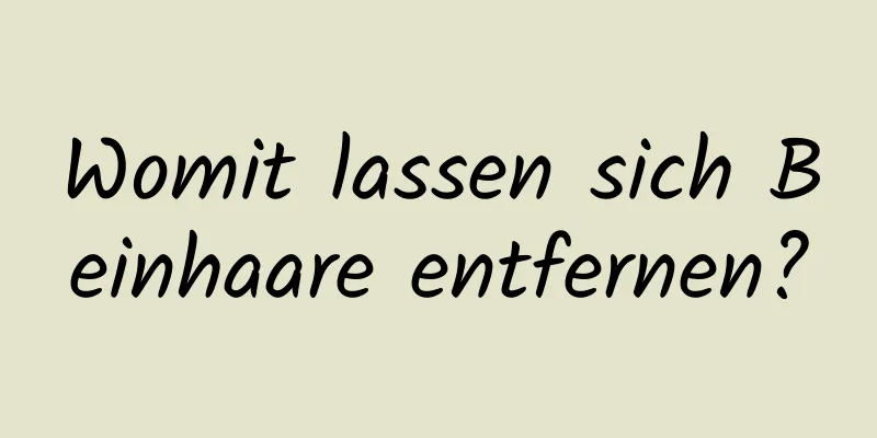 Womit lassen sich Beinhaare entfernen?