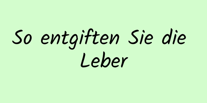 So entgiften Sie die Leber