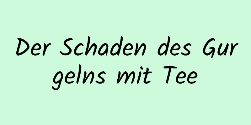 Der Schaden des Gurgelns mit Tee