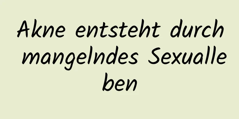 Akne entsteht durch mangelndes Sexualleben
