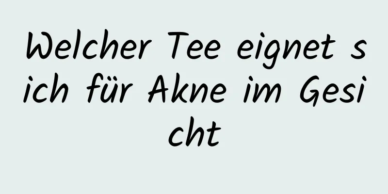 Welcher Tee eignet sich für Akne im Gesicht