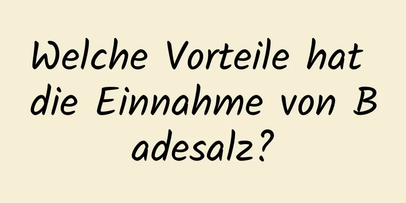 Welche Vorteile hat die Einnahme von Badesalz?