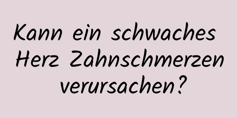Kann ein schwaches Herz Zahnschmerzen verursachen?