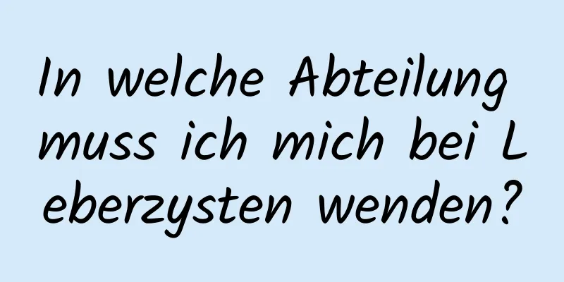In welche Abteilung muss ich mich bei Leberzysten wenden?