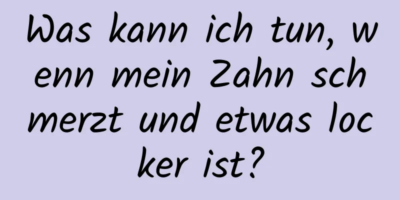 Was kann ich tun, wenn mein Zahn schmerzt und etwas locker ist?