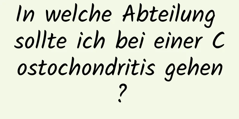 In welche Abteilung sollte ich bei einer Costochondritis gehen?