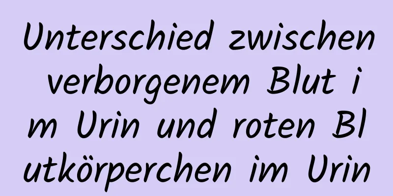 Unterschied zwischen verborgenem Blut im Urin und roten Blutkörperchen im Urin