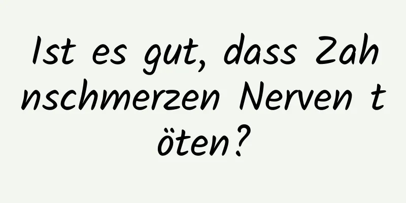 Ist es gut, dass Zahnschmerzen Nerven töten?