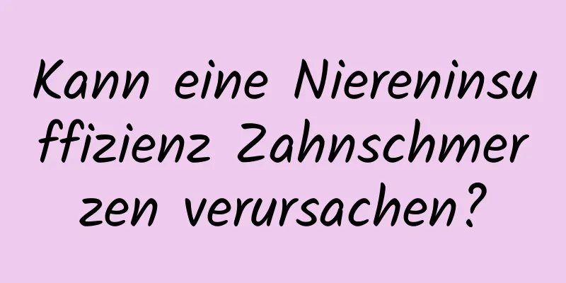 Kann eine Niereninsuffizienz Zahnschmerzen verursachen?