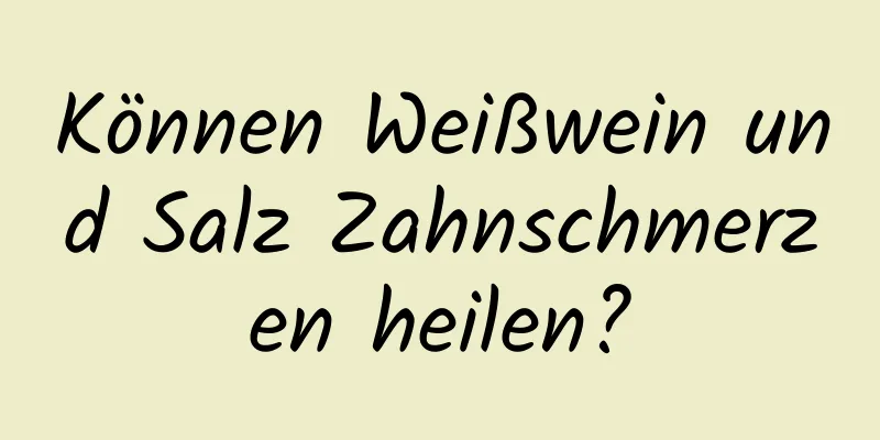 Können Weißwein und Salz Zahnschmerzen heilen?